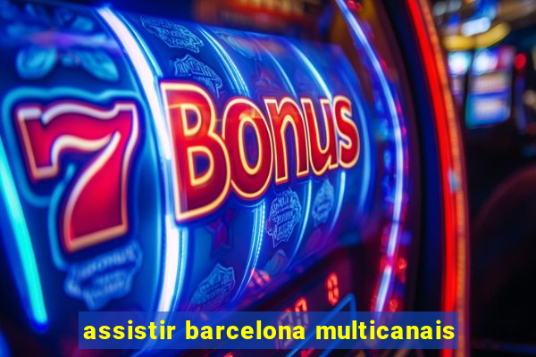 assistir barcelona multicanais